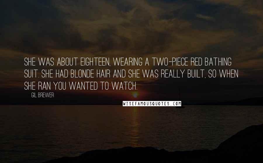 Gil Brewer Quotes: She was about eighteen, wearing a two-piece red bathing suit. She had blonde hair and she was really built, so when she ran you wanted to watch.