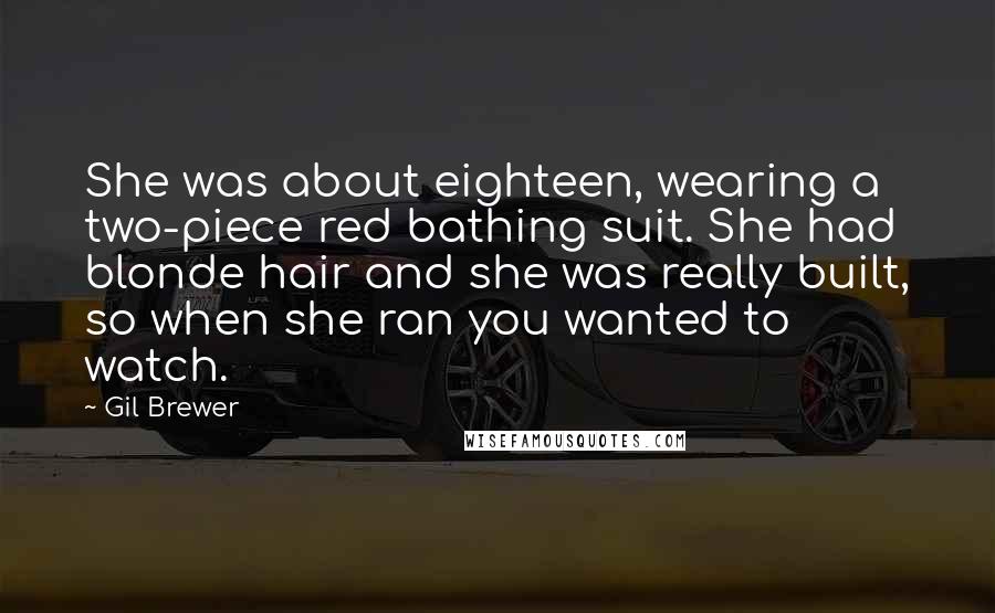 Gil Brewer Quotes: She was about eighteen, wearing a two-piece red bathing suit. She had blonde hair and she was really built, so when she ran you wanted to watch.
