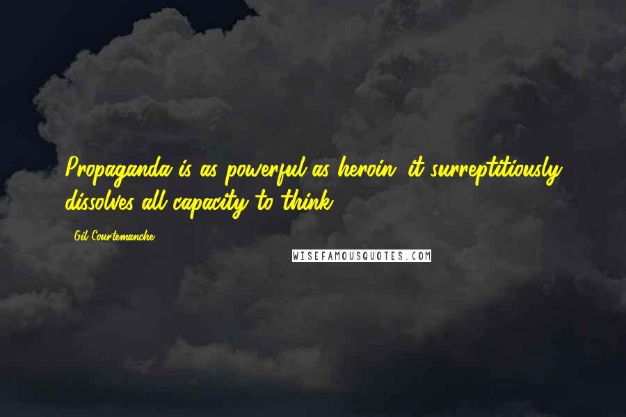 Gil Courtemanche Quotes: Propaganda is as powerful as heroin; it surreptitiously dissolves all capacity to think.