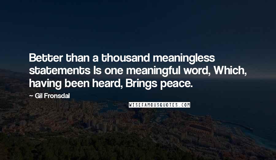 Gil Fronsdal Quotes: Better than a thousand meaningless statements Is one meaningful word, Which, having been heard, Brings peace.