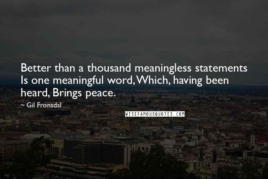 Gil Fronsdal Quotes: Better than a thousand meaningless statements Is one meaningful word, Which, having been heard, Brings peace.