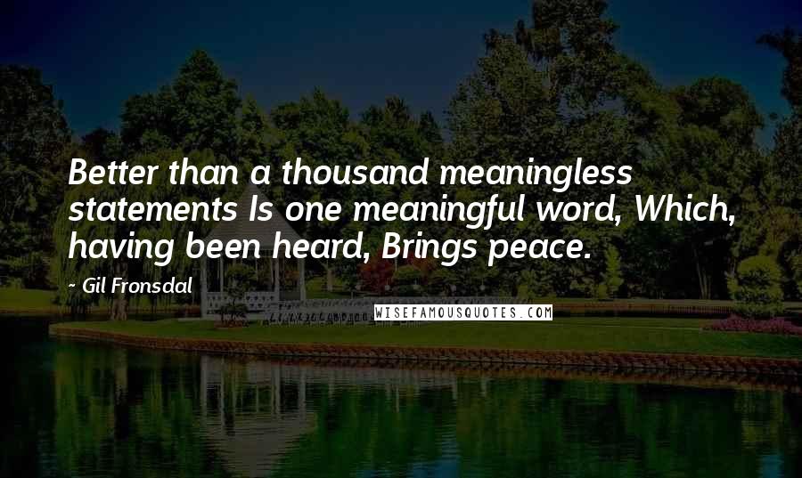 Gil Fronsdal Quotes: Better than a thousand meaningless statements Is one meaningful word, Which, having been heard, Brings peace.