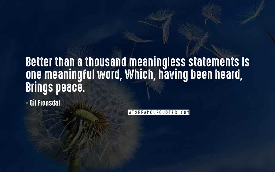 Gil Fronsdal Quotes: Better than a thousand meaningless statements Is one meaningful word, Which, having been heard, Brings peace.