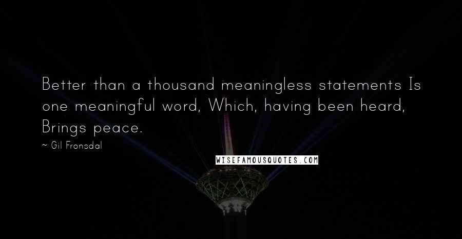 Gil Fronsdal Quotes: Better than a thousand meaningless statements Is one meaningful word, Which, having been heard, Brings peace.