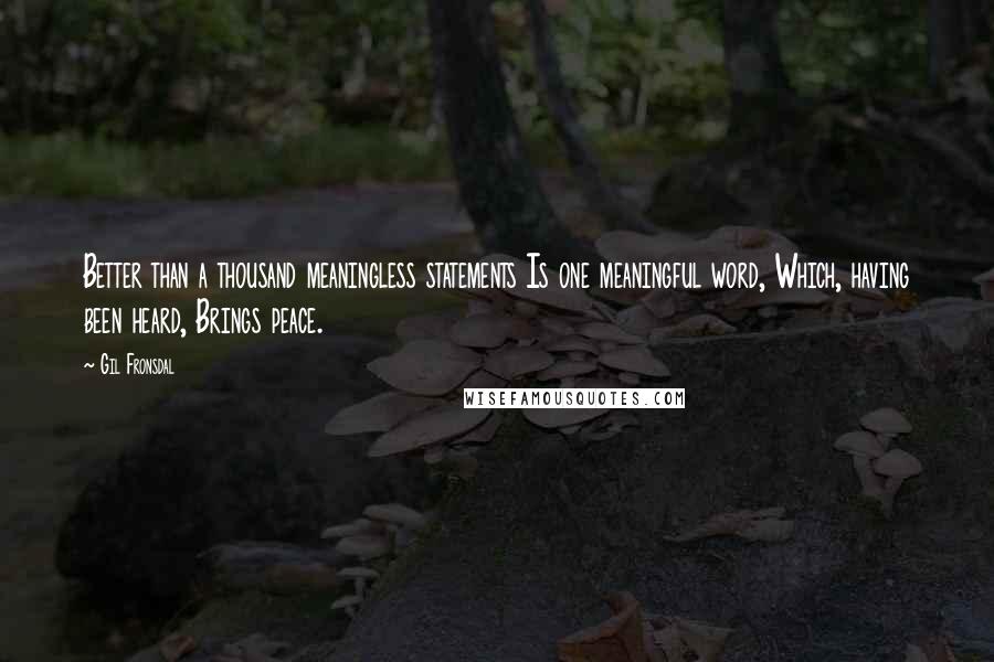 Gil Fronsdal Quotes: Better than a thousand meaningless statements Is one meaningful word, Which, having been heard, Brings peace.