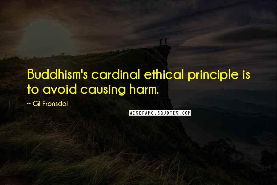 Gil Fronsdal Quotes: Buddhism's cardinal ethical principle is to avoid causing harm.