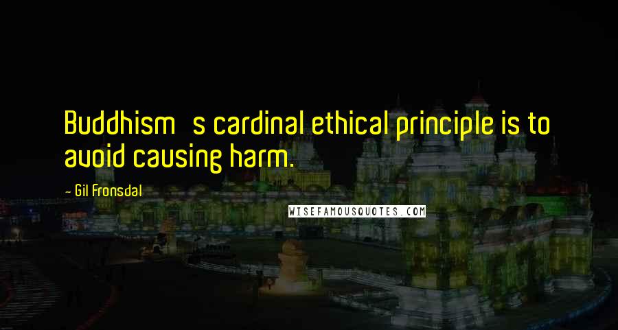 Gil Fronsdal Quotes: Buddhism's cardinal ethical principle is to avoid causing harm.