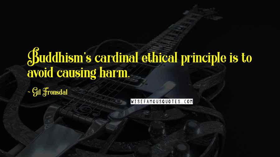 Gil Fronsdal Quotes: Buddhism's cardinal ethical principle is to avoid causing harm.