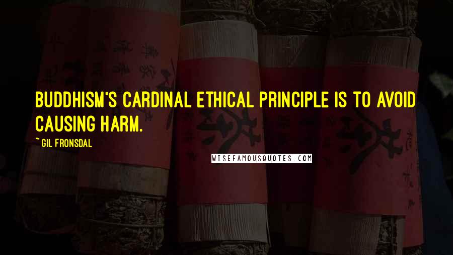 Gil Fronsdal Quotes: Buddhism's cardinal ethical principle is to avoid causing harm.