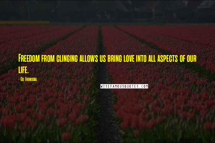 Gil Fronsdal Quotes: Freedom from clinging allows us bring love into all aspects of our life.