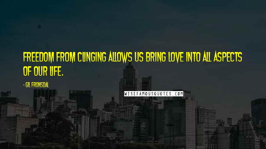 Gil Fronsdal Quotes: Freedom from clinging allows us bring love into all aspects of our life.