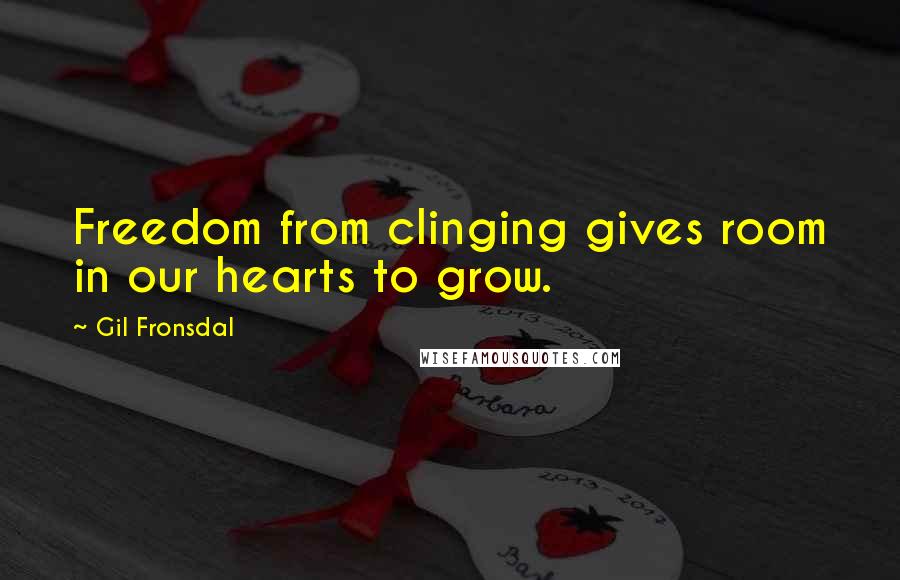 Gil Fronsdal Quotes: Freedom from clinging gives room in our hearts to grow.