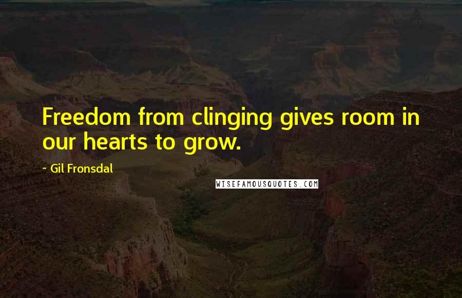 Gil Fronsdal Quotes: Freedom from clinging gives room in our hearts to grow.