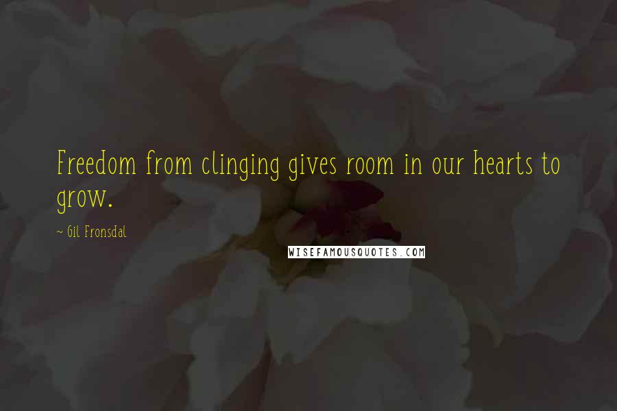 Gil Fronsdal Quotes: Freedom from clinging gives room in our hearts to grow.