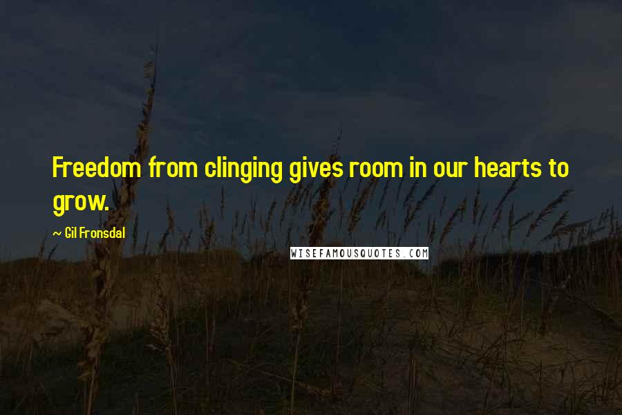 Gil Fronsdal Quotes: Freedom from clinging gives room in our hearts to grow.