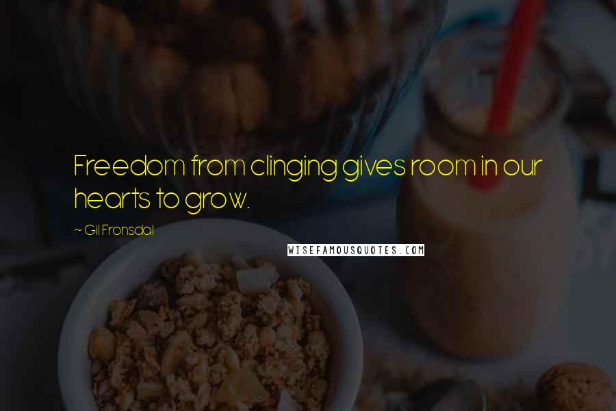 Gil Fronsdal Quotes: Freedom from clinging gives room in our hearts to grow.