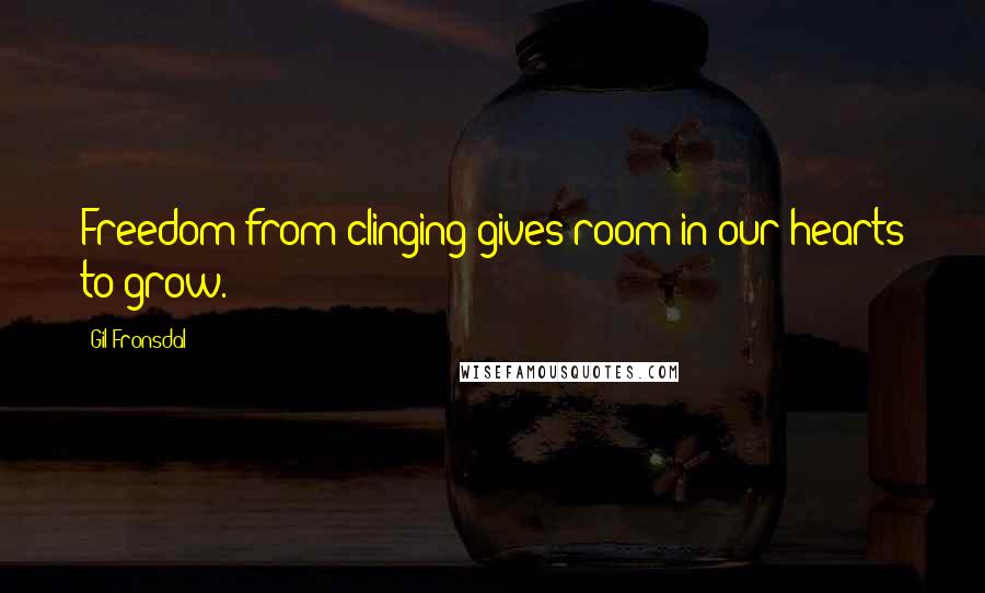 Gil Fronsdal Quotes: Freedom from clinging gives room in our hearts to grow.