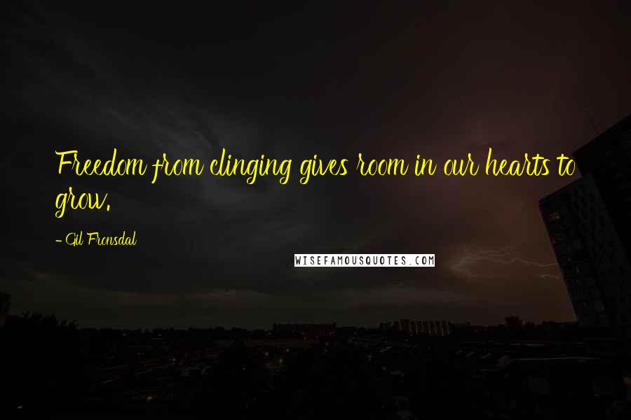 Gil Fronsdal Quotes: Freedom from clinging gives room in our hearts to grow.