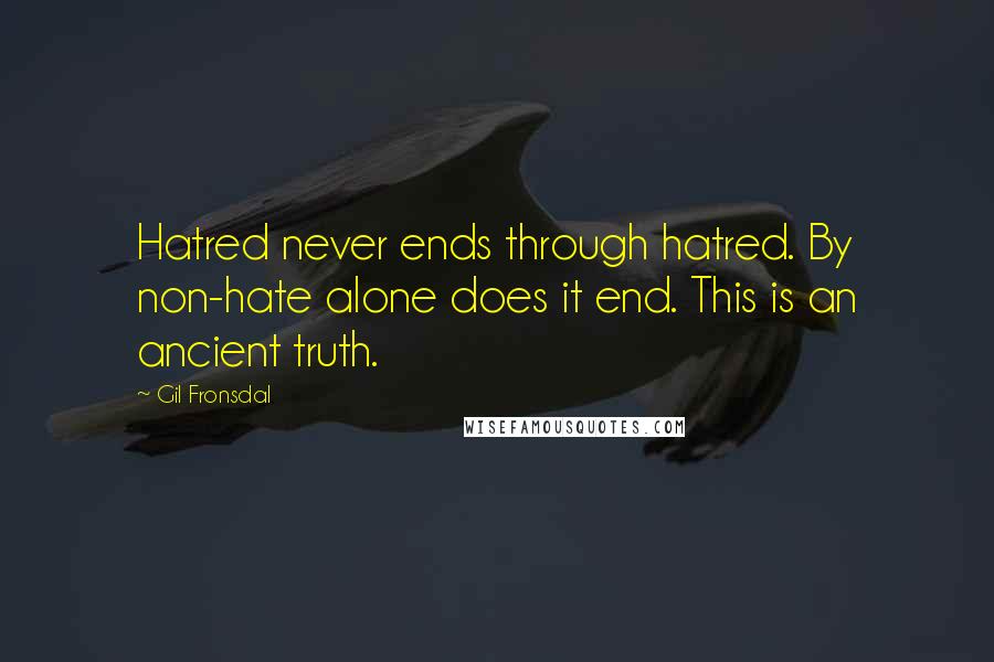 Gil Fronsdal Quotes: Hatred never ends through hatred. By non-hate alone does it end. This is an ancient truth.