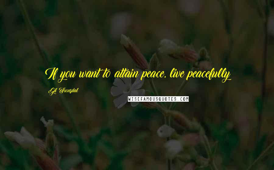 Gil Fronsdal Quotes: If you want to attain peace, live peacefully