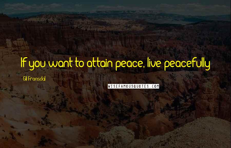 Gil Fronsdal Quotes: If you want to attain peace, live peacefully