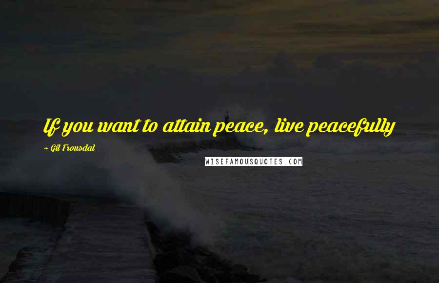 Gil Fronsdal Quotes: If you want to attain peace, live peacefully