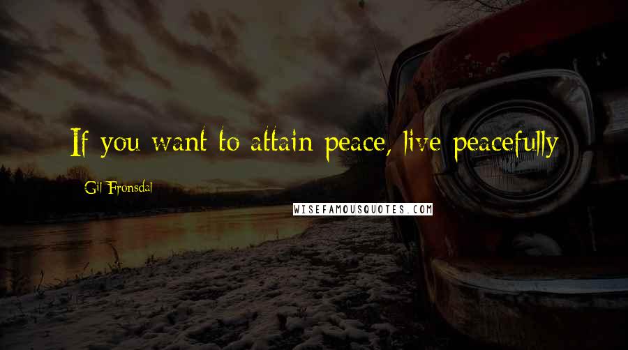 Gil Fronsdal Quotes: If you want to attain peace, live peacefully