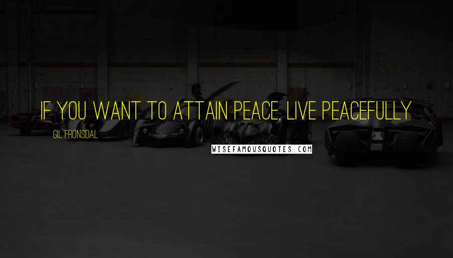 Gil Fronsdal Quotes: If you want to attain peace, live peacefully