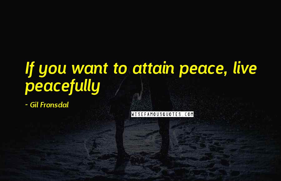Gil Fronsdal Quotes: If you want to attain peace, live peacefully