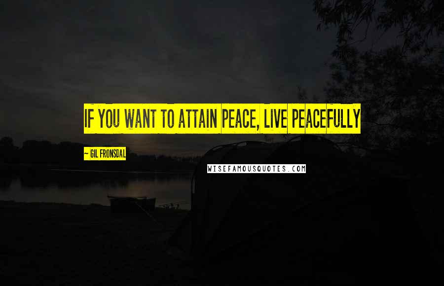 Gil Fronsdal Quotes: If you want to attain peace, live peacefully