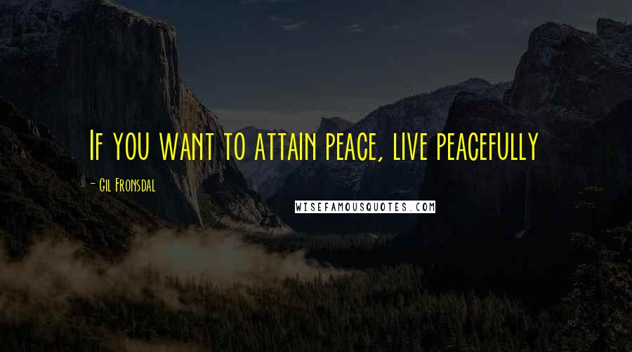 Gil Fronsdal Quotes: If you want to attain peace, live peacefully