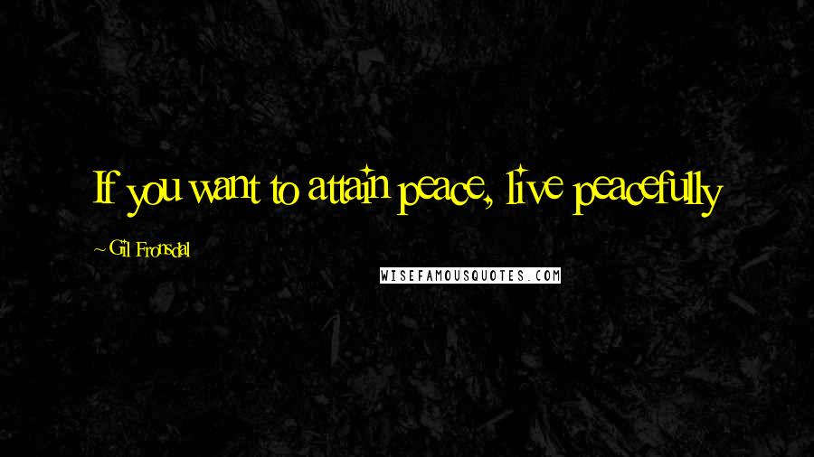 Gil Fronsdal Quotes: If you want to attain peace, live peacefully