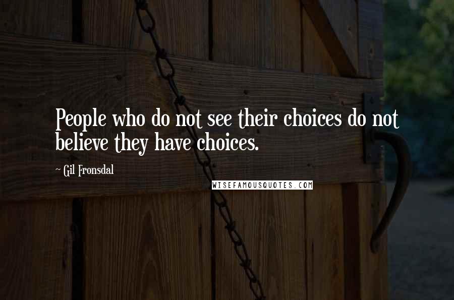 Gil Fronsdal Quotes: People who do not see their choices do not believe they have choices.