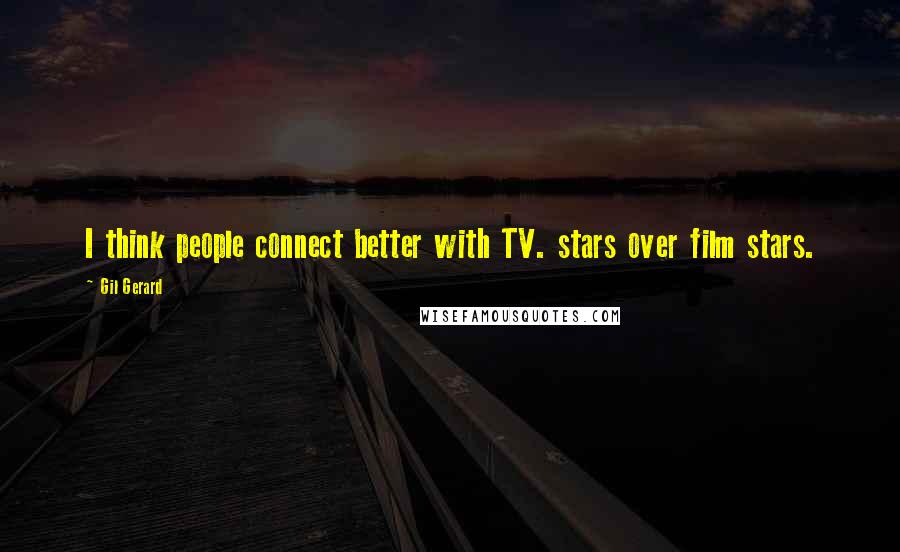 Gil Gerard Quotes: I think people connect better with TV. stars over film stars.