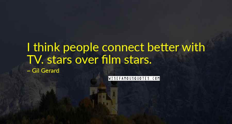 Gil Gerard Quotes: I think people connect better with TV. stars over film stars.