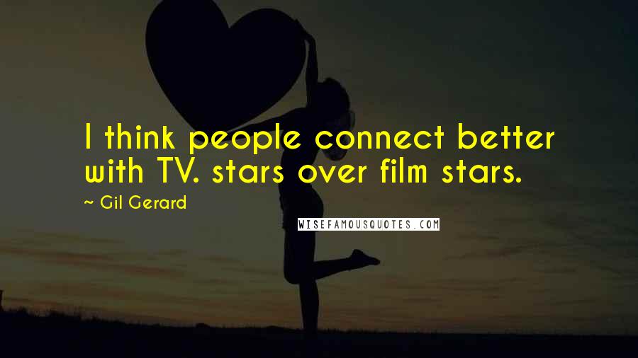 Gil Gerard Quotes: I think people connect better with TV. stars over film stars.