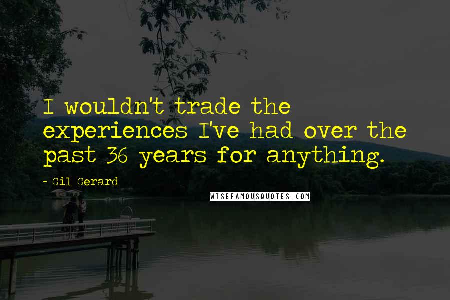 Gil Gerard Quotes: I wouldn't trade the experiences I've had over the past 36 years for anything.