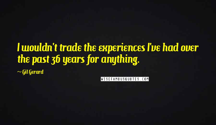 Gil Gerard Quotes: I wouldn't trade the experiences I've had over the past 36 years for anything.