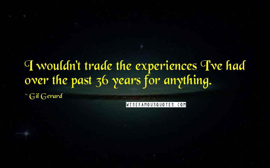 Gil Gerard Quotes: I wouldn't trade the experiences I've had over the past 36 years for anything.