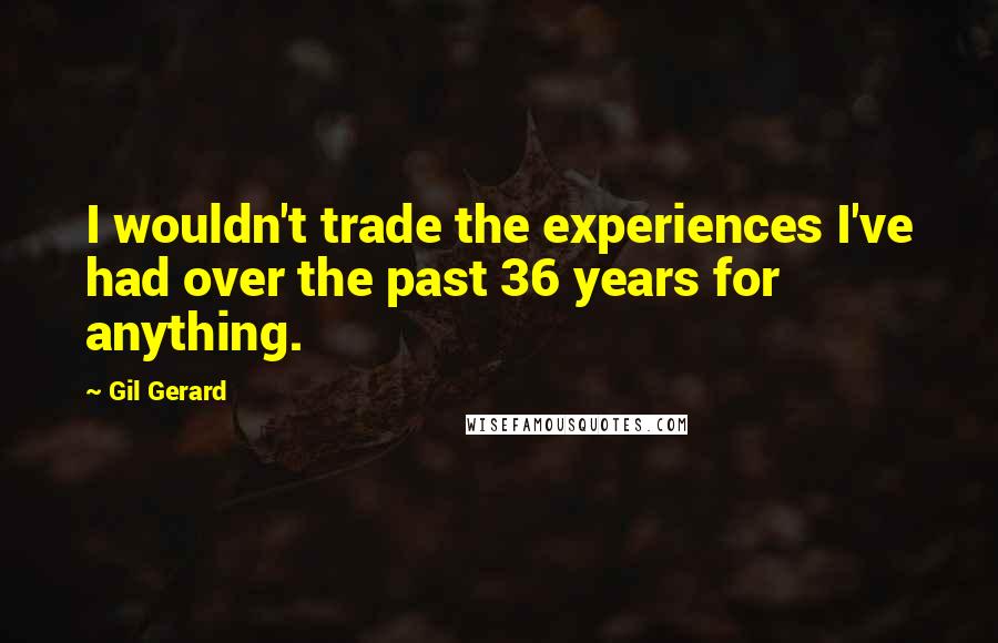 Gil Gerard Quotes: I wouldn't trade the experiences I've had over the past 36 years for anything.