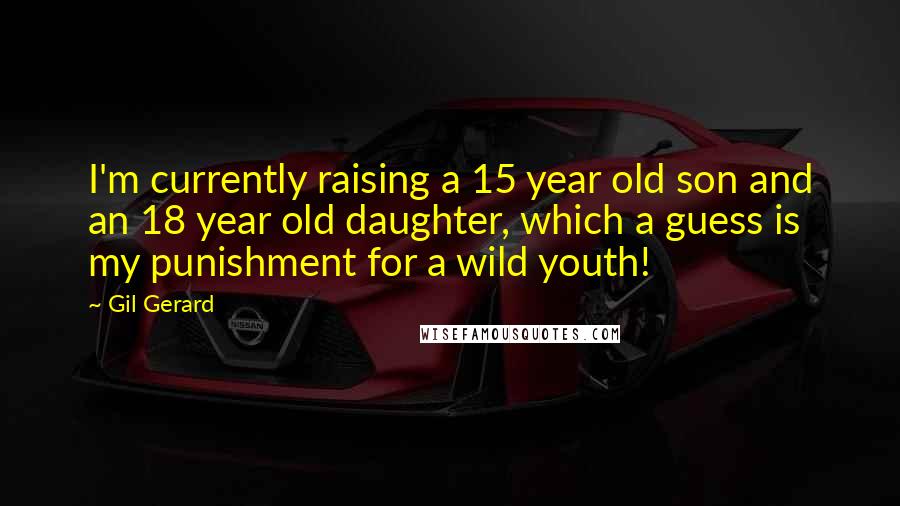 Gil Gerard Quotes: I'm currently raising a 15 year old son and an 18 year old daughter, which a guess is my punishment for a wild youth!