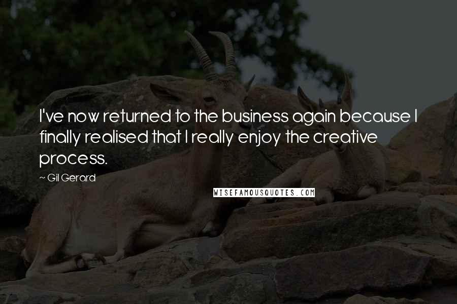 Gil Gerard Quotes: I've now returned to the business again because I finally realised that I really enjoy the creative process.