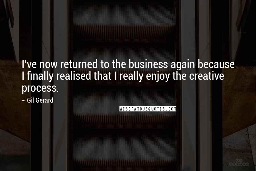 Gil Gerard Quotes: I've now returned to the business again because I finally realised that I really enjoy the creative process.