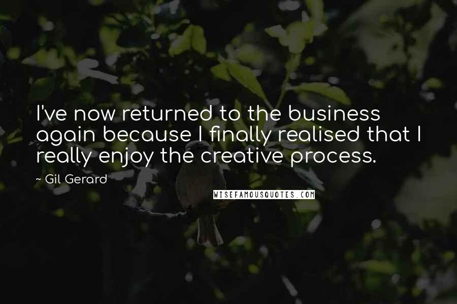 Gil Gerard Quotes: I've now returned to the business again because I finally realised that I really enjoy the creative process.