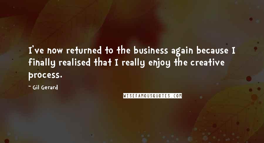 Gil Gerard Quotes: I've now returned to the business again because I finally realised that I really enjoy the creative process.