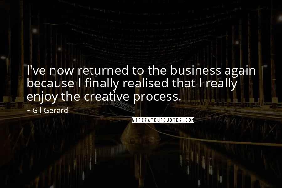 Gil Gerard Quotes: I've now returned to the business again because I finally realised that I really enjoy the creative process.