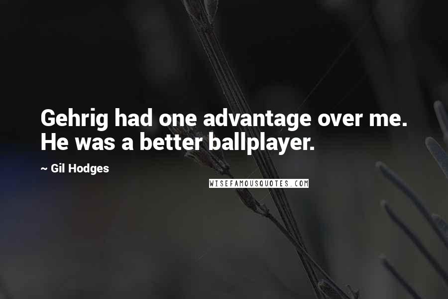 Gil Hodges Quotes: Gehrig had one advantage over me. He was a better ballplayer.