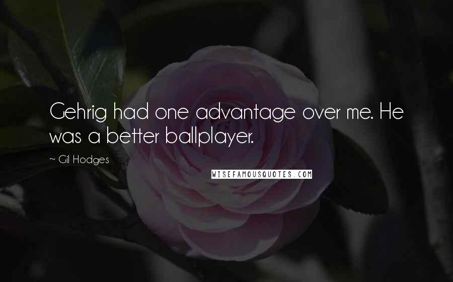 Gil Hodges Quotes: Gehrig had one advantage over me. He was a better ballplayer.
