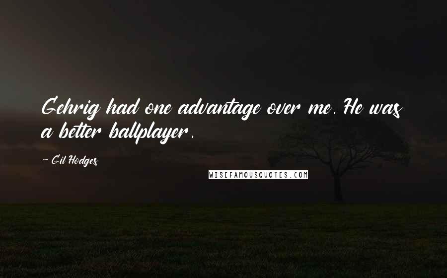 Gil Hodges Quotes: Gehrig had one advantage over me. He was a better ballplayer.