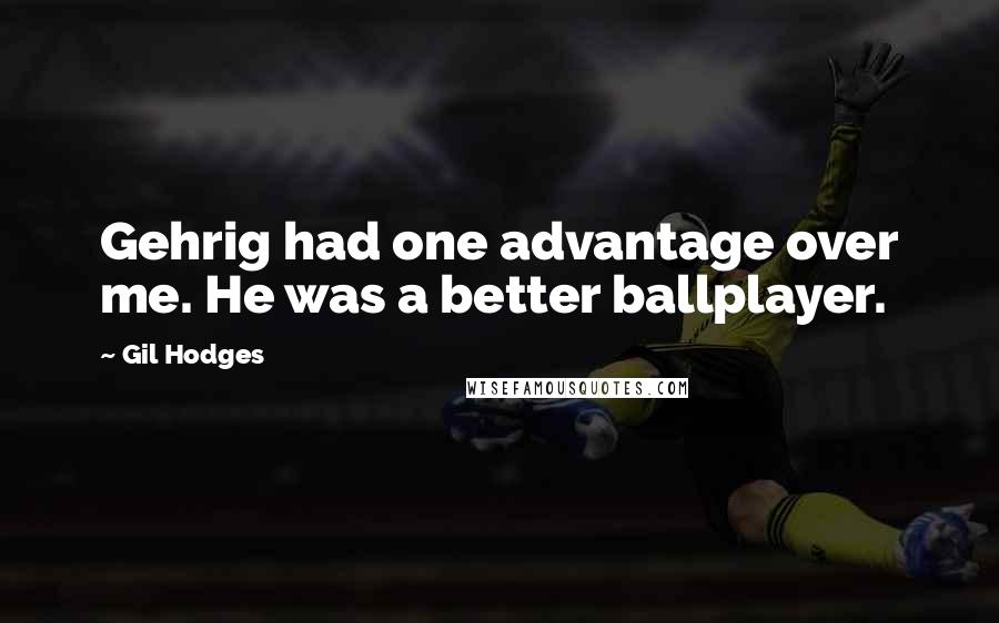 Gil Hodges Quotes: Gehrig had one advantage over me. He was a better ballplayer.